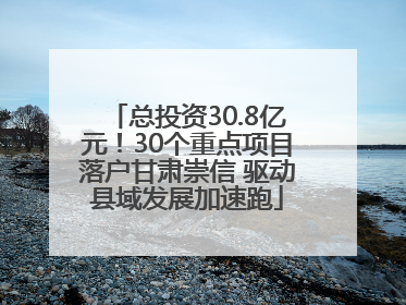 总投资30.8亿元！30个重点项目落户甘肃崇信 驱动县域发展加速跑