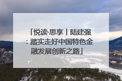 悦读·思享丨陆建强：踏实走好中国特色金融发展创新之路