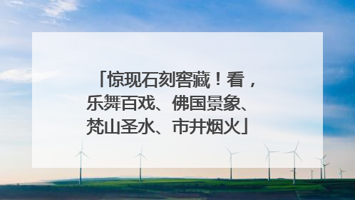 惊现石刻窖藏！看，乐舞百戏、佛国景象、梵山圣水、市井烟火