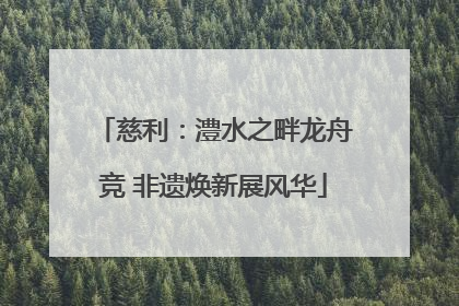 慈利：澧水之畔龙舟竞 非遗焕新展风华