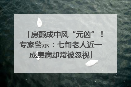 房颤成中风“元凶”！专家警示：七旬老人近一成患病却常被忽视