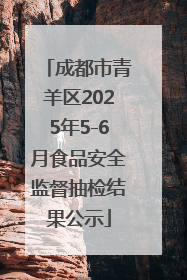 成都市青羊区2025年5-6月食品安全监督抽检结果公示