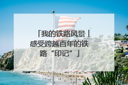 我的铁路风景︱感受跨越百年的铁路“印记”