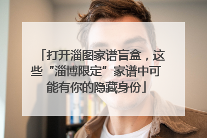 打开淄图家谱盲盒，这些“淄博限定”家谱中可能有你的隐藏身份