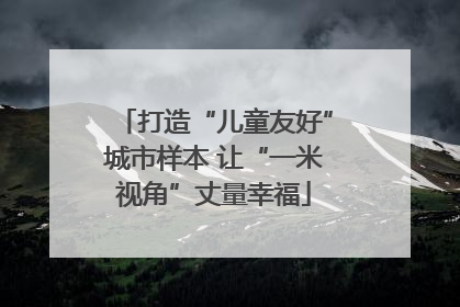 打造“儿童友好”城市样本 让“一米视角”丈量幸福
