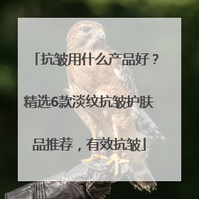 抗皱用什么产品好？精选6款淡纹抗皱护肤品推荐，有效抗皱