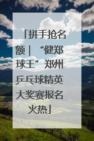 拼手抢名额｜“健郑球王”郑州乒乓球精英大奖赛报名火热