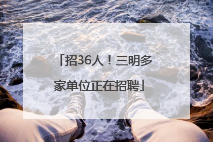 招36人！三明多家单位正在招聘