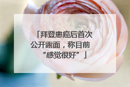 拜登患癌后首次公开露面，称目前“感觉很好”
