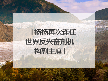 杨扬再次连任世界反兴奋剂机构副主席