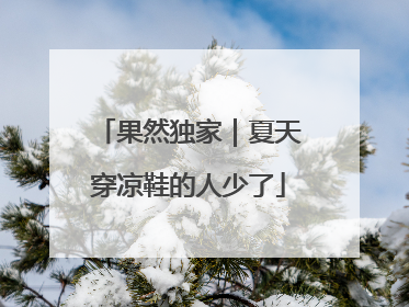 果然独家｜夏天穿凉鞋的人少了