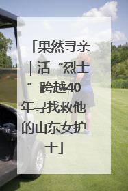 果然寻亲｜活“烈士”跨越40年寻找救他的山东女护士