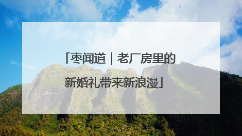 枣闻道｜老厂房里的新婚礼带来新浪漫