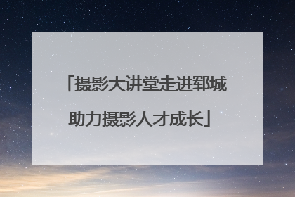摄影大讲堂走进郓城 助力摄影人才成长