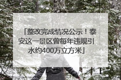 整改完成情况公示！泰安这一景区曾每年违规引水约400万立方米