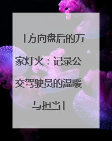方向盘后的万家灯火：记录公交驾驶员的温暖与担当