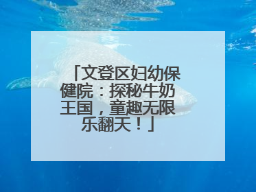文登区妇幼保健院：探秘牛奶王国，童趣无限乐翻天！