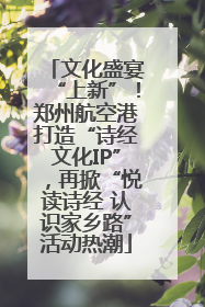 文化盛宴“上新”！郑州航空港打造“诗经文化IP”，再掀“悦读诗经 认识家乡路”活动热潮