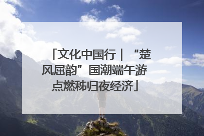文化中国行｜“楚风屈韵”国潮端午游点燃秭归夜经济