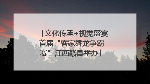 文化传承+视觉盛宴 首届“客家舞龙争霸赛”江西赣县举办