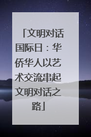 文明对话国际日：华侨华人以艺术交流串起文明对话之路