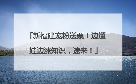 新福建宠粉送票！边遛娃边涨知识，速来！