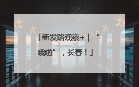 新发路观察+｜“哦啦”，长春！