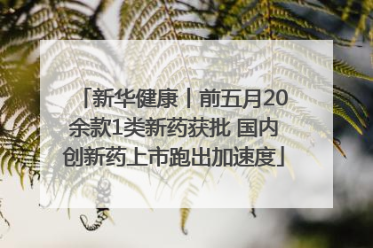 新华健康丨前五月20余款1类新药获批 国内创新药上市跑出加速度