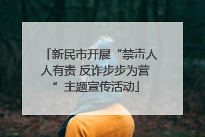 新民市开展“禁毒人人有责 反诈步步为营”主题宣传活动