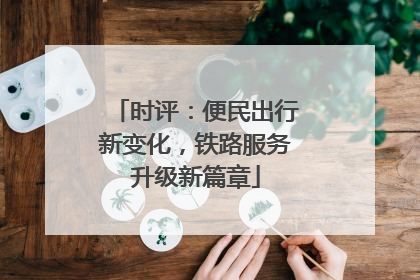 时评：便民出行新变化，铁路服务升级新篇章