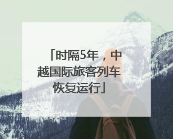时隔5年，中越国际旅客列车恢复运行