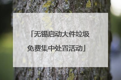 无锡启动大件垃圾免费集中处置活动