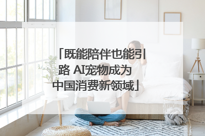 既能陪伴也能引路 AI宠物成为中国消费新领域