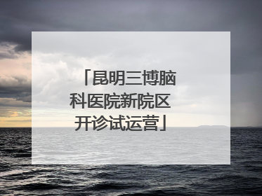 昆明三博脑科医院新院区开诊试运营