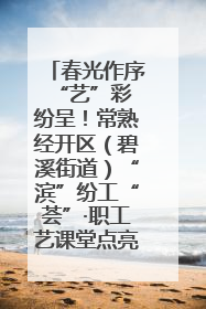 春光作序 “艺”彩纷呈！常熟经开区（碧溪街道）“滨”纷工“荟”·职工艺课堂点亮春日时光