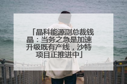 晶科能源副总裁钱晶：当务之急是加速升级既有产线，沙特项目正推进中