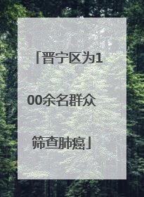 晋宁区为100余名群众筛查肺癌