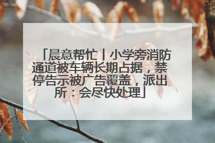 晨意帮忙丨小学旁消防通道被车辆长期占据，禁停告示被广告覆盖，派出所：会尽快处理