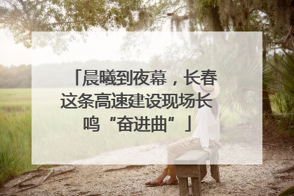 晨曦到夜幕，长春这条高速建设现场长鸣“奋进曲”