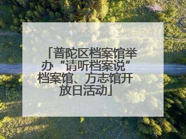 普陀区档案馆举办“请听档案说”档案馆、方志馆开放日活动