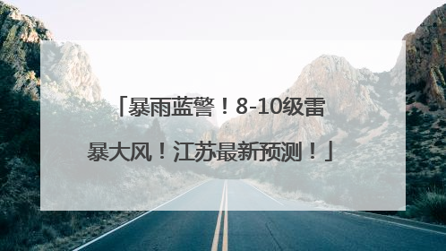 暴雨蓝警！8-10级雷暴大风！江苏最新预测！