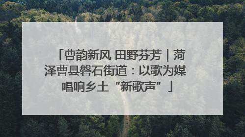 曹韵新风 田野芬芳｜菏泽曹县磐石街道：以歌为媒 唱响乡土“新歌声”