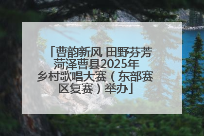 曹韵新风 田野芬芳 菏泽曹县2025年乡村歌唱大赛（东部赛区复赛）举办