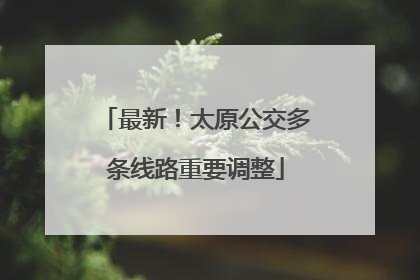最新！太原公交多条线路重要调整