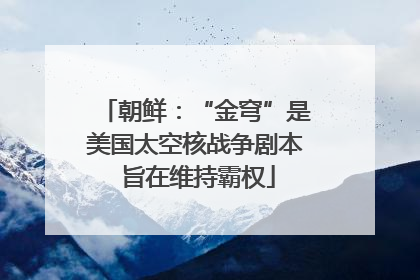 朝鲜：“金穹”是美国太空核战争剧本 旨在维持霸权
