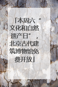 本周六“文化和自然遗产日”，北京古代建筑博物馆免费开放