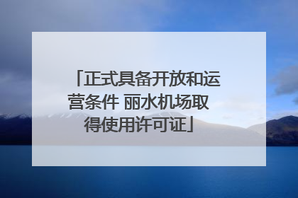 正式具备开放和运营条件 丽水机场取得使用许可证