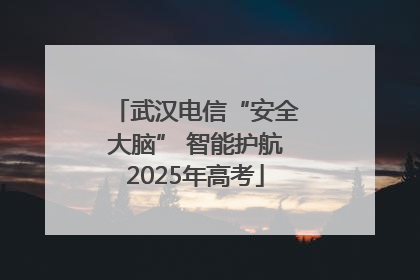 武汉电信“安全大脑” 智能护航2025年高考
