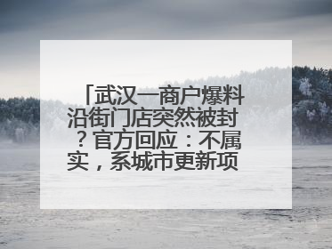 武汉一商户爆料沿街门店突然被封？官方回应：不属实，系城市更新项目征迁打围，此前已公示