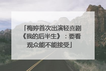 梅婷首次出演轻喜剧《我的后半生》：要看观众能不能接受